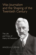 War, journalism and the shaping of the twentieth century : the life and times of Henry W. Nevinson /