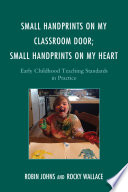 Small handprints on my classroom door, small handprints on my heart : early childhood teaching standards in practice /