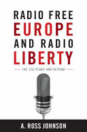 Radio free Europe and Radio Liberty : the CIA years and beyond /