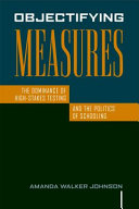 Objectifying measures : the dominance of high-stakes testing and the politics of schooling /