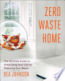 Zero waste home : the ultimate guide to simplifying your life by reducing your waste /