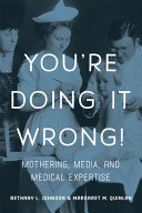 You're doing it wrong! : mothering, media, and medical expertise /