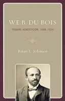 W.E.B. Du Bois : toward agnosticism, 1868-1934 /