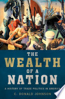 The wealth of a nation : a history of trade politics in America /