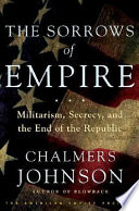 The sorrows of empire : militarism, secrecy, and the end of the Republic /