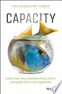 Capacity : create laser focus, boundless energy, and an unstoppable drive in any organization /