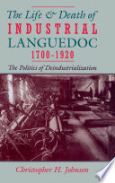The life and death of industrial Languedoc, 1700-1920 : the politics of deindustrialization /
