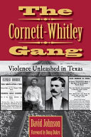 The Cornett-Whitley gang : violence unleashed in Texas /