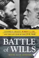 Battle of wills : Ulysses S. Grant, Robert E. Lee, and the last year of the Civil War /