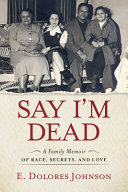 Say I'm dead : a family memoir of race, secrets, and love /