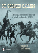 No greater calling : a chronological record of sacrifice and heroism during the western Indian Wars (1865-1898) /