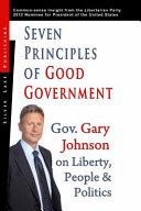 Seven principles of good government : Gary Johnson on liberty, people and politics /