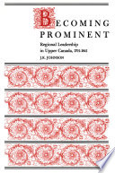 Becoming prominent : regional leadership in Upper Canada, 1791-1841 /