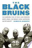 The Black Bruins : the remarkable lives of UCLA's Jackie Robinson, Woody Strode, Tom Bradley, Kenny Washington, and Ray Bartlett /