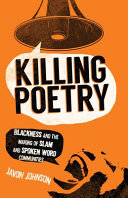 Killing poetry : blackness and the making of slam and spoken word communities /