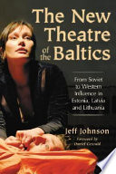 The new theatre of the Baltics : from Soviet to Western influence in Estonia, Latvia and Lithuania /