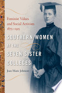 Southern women at the seven sister colleges : feminist values and social activism, 1875-1915 /