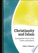 Christianity and Islam : incompatible views on God, Christ, and scripture /