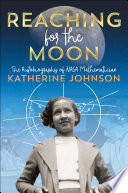 Reaching for the Moon : the autobiography of NASA mathematician Katherine Johnson /