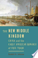 The new Middle Kingdom : China and the early American romance of free trade /