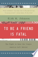 To be a friend is fatal : the fight to save the Iraqis America left behind /