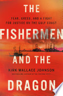 The fishermen and the dragon : fear, greed, and a fight for justice on the Gulf Coast /