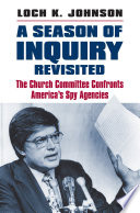 A season of inquiry revisited : the Church committee confronts America's spy agencies /