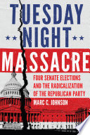 Tuesday night massacre : four Senate elections and the radicalization of the Republican Party /