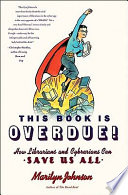 This book is overdue! : how librarians and cybrarians can save us all /