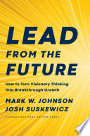 Lead from the future : how to turn visionary thinking into breakthrough growth /