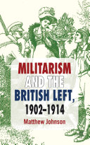 Militarism and the British Left, 1902-1914 /Matthew Johnson.