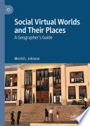 Social Virtual Worlds and Their Places : A Geographer's Guide /