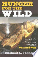 Hunger for the wild : America's obsession with the untamed West /
