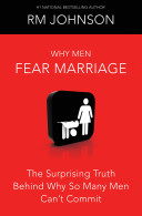 Why men fear marriage : the surprising truth behind why so many men can't commit /