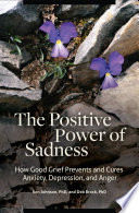 The positive power of sadness : how good grief prevents and cures anxiety, depression, and anger /
