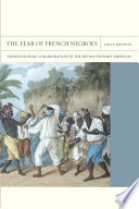 The fear of French negroes : transcolonial collaboration in the revolutionary Americas /
