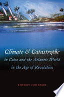 Climate and catastrophe in Cuba and the Atlantic world in the age of revolution /