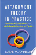 Attachment theory in practice : emotionally focused therapy (EFT) with individuals, couples, and families /