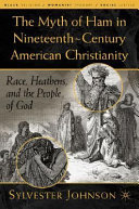 The myth of Ham in nineteenth-century American Christianity : race, heathens, and the people of God /