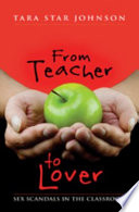 From teacher to lover : sex scandals in the classroom /