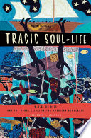 Tragic soul- life : W.E.B. Du Bois and the moral crisis facing American democracy /