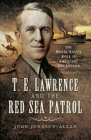 T.E. Lawrence and the Red Sea patrol : the Royal Navy's role in creating the legend /