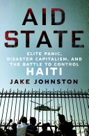 Aid state : elite panic, disaster capitalism, and the battle to control Haiti /