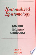 Rationalized epistemology : taking solipsism seriously /