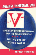 Against immediate evil : American internationalists and the four freedoms on the eve of World War II /