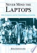 Never mind the laptops : kids, computers, and the transformation of learning /