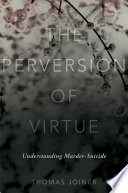 The perversion of virtue : understanding murder-suicide /