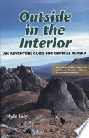 Outside in the interior : an adventure guide for central Alaska : more than 50 hikes, bikes, skis, strolls and floats for all levels of outdoor enthusiasts /