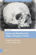 Death and afterlife in the pages of Gregory of Tours : religion and society in late antiquity Gaul /