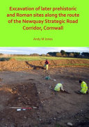 Excavation of later prehistoric and Roman sites along the route of the Newquay strategic road corridor, Cornwall /